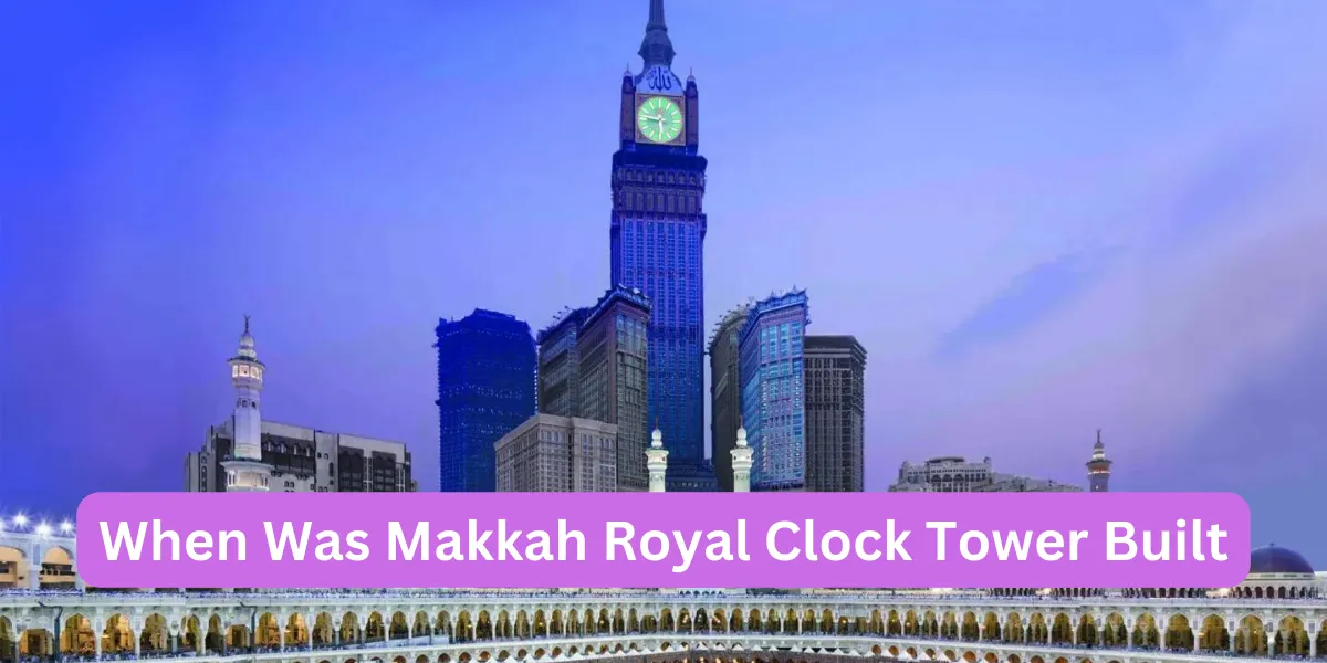 When Was Makkah Royal Clock Tower Built