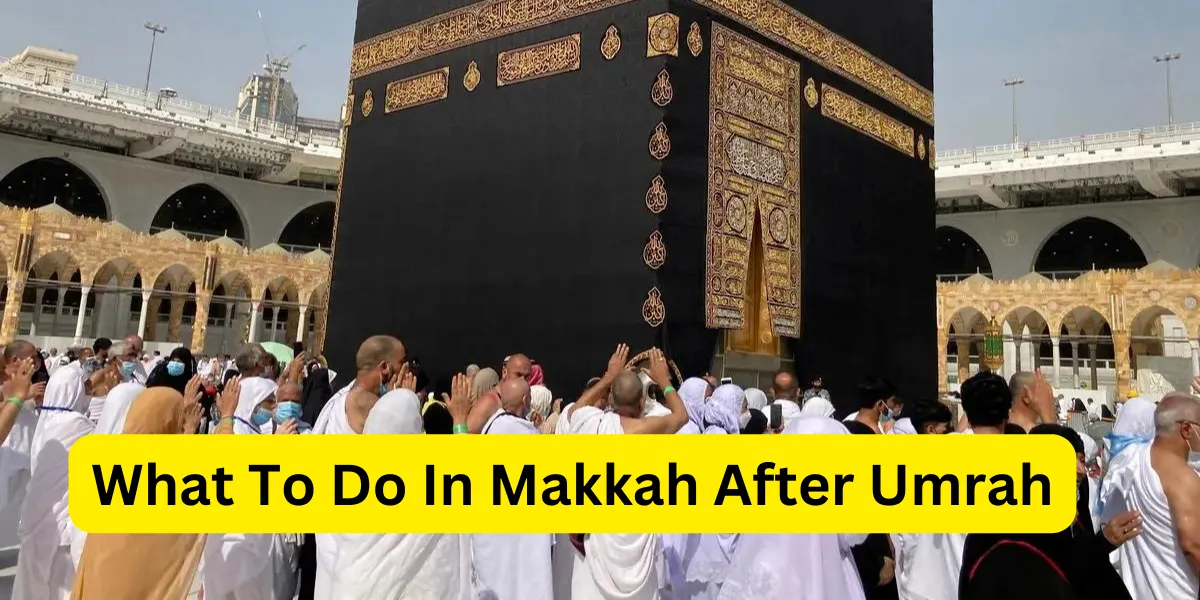 what to do in makkah after umrah
